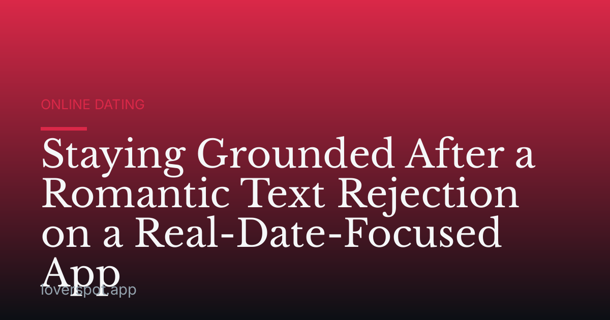 Staying Grounded After a Romantic Text Rejection on a Real-Date-Focused App