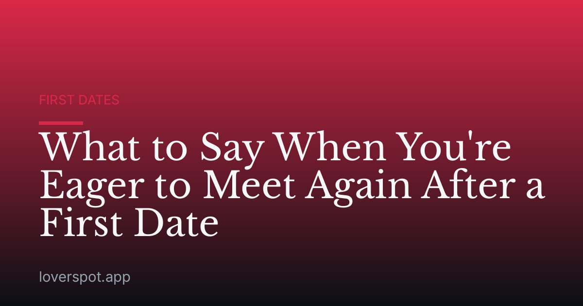 What to Say When You're Eager to Meet Again After a First Date