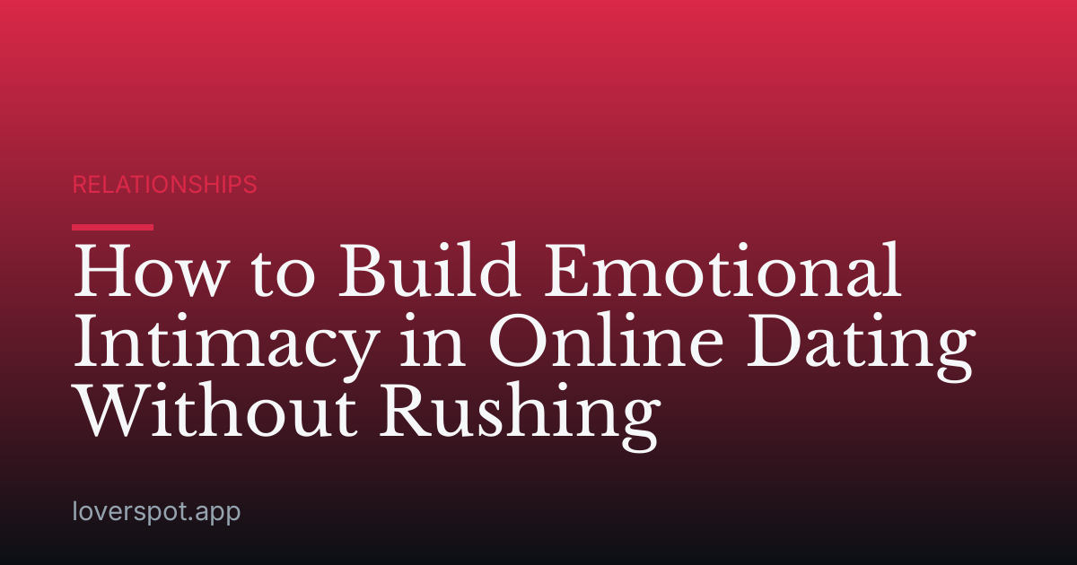 How to Build Emotional Intimacy in Online Dating Without Rushing