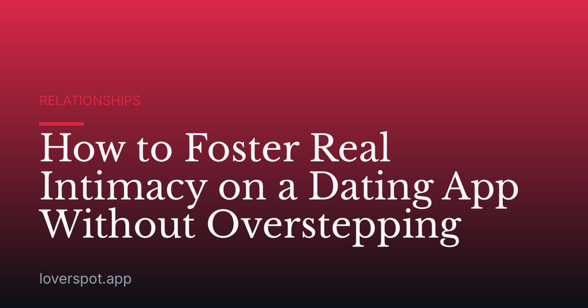How to Foster Real Intimacy on a Dating App Without Overstepping