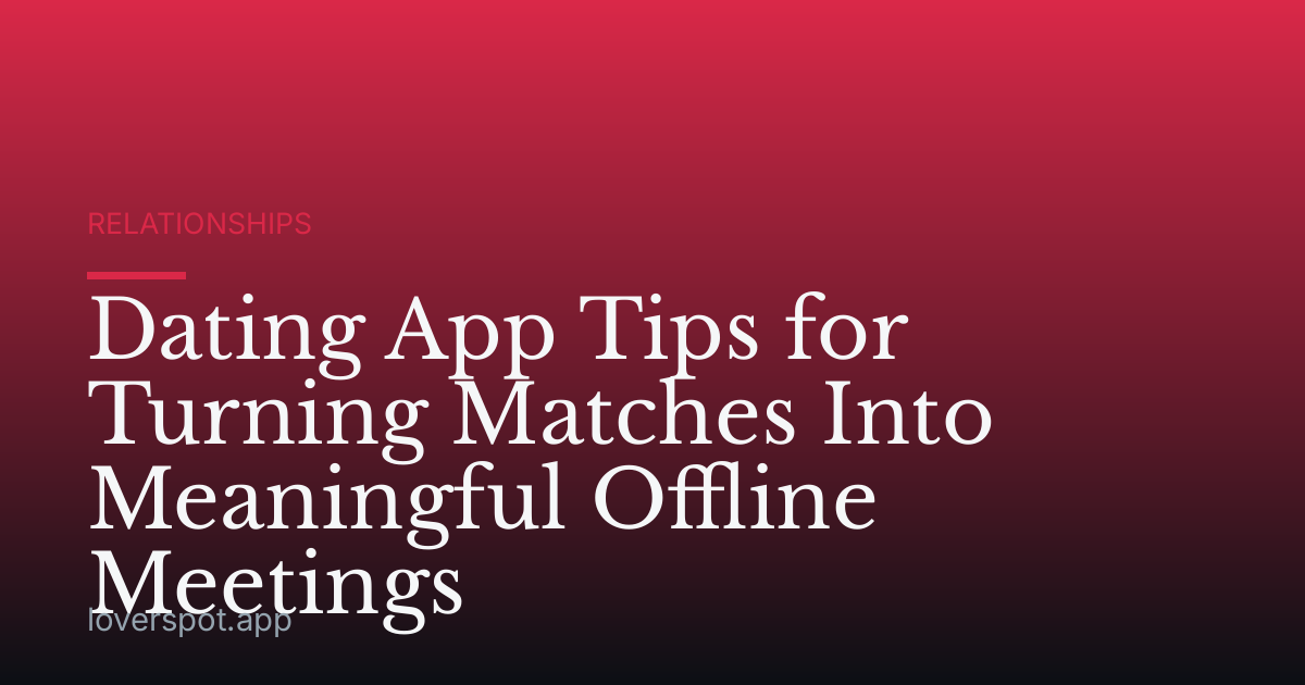 Dating App Tips for Turning Matches Into Meaningful Offline Meetings