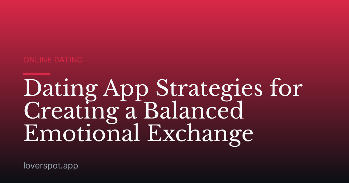 Dating App Strategies for Creating a Balanced Emotional Exchange