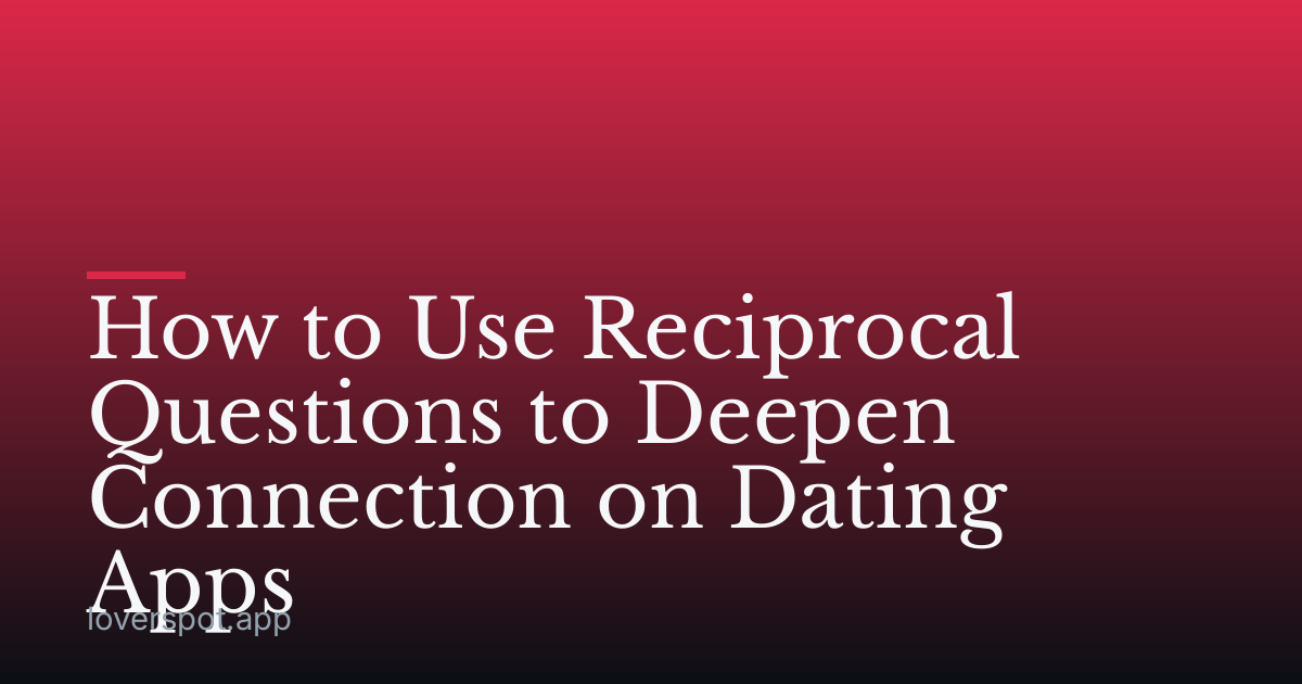 How to Use Reciprocal Questions to Deepen Connection on Dating Apps