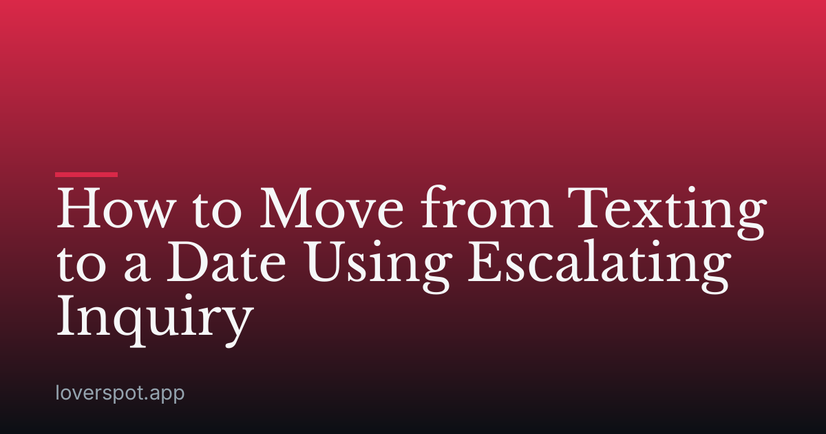 How to Move from Texting to a Date Using Escalating Inquiry