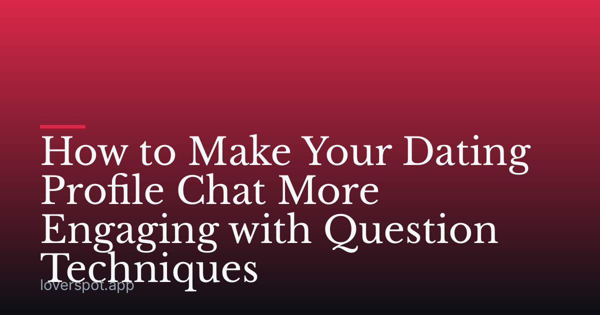 How to Make Your Dating Profile Chat More Engaging with Question Techniques