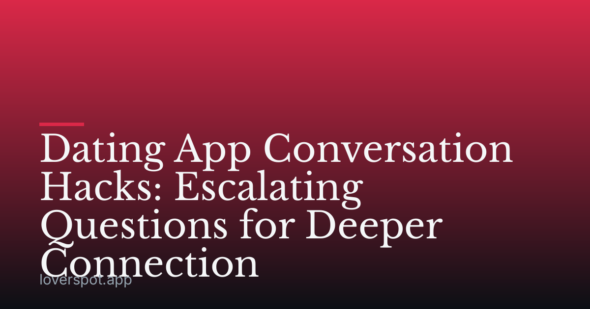 Dating App Conversation Hacks: Escalating Questions for Deeper Connection