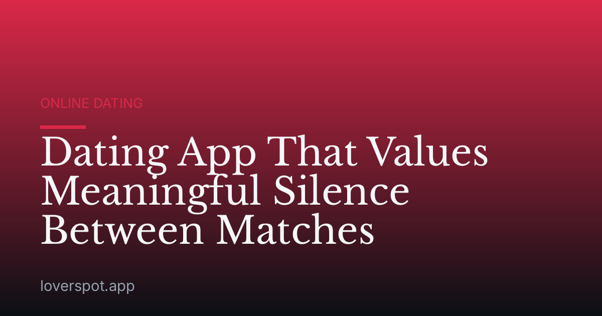 Dating App That Values Meaningful Silence Between Matches