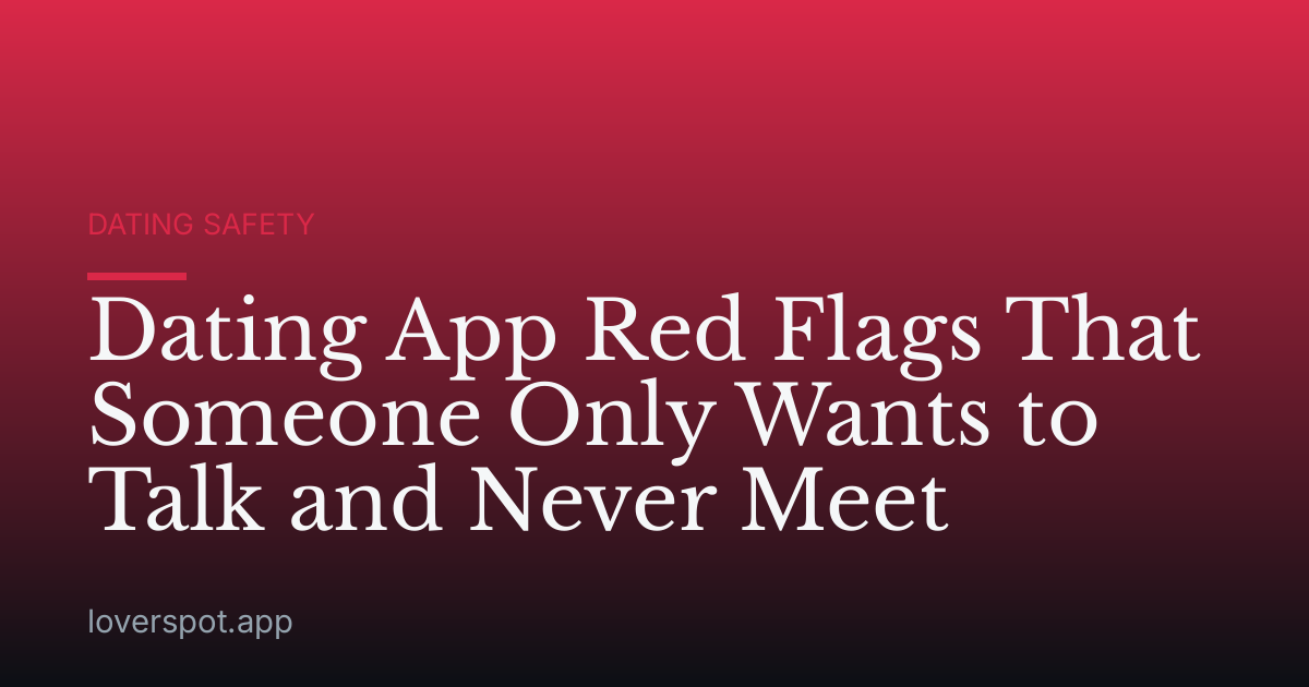 Dating App Red Flags That Someone Only Wants to Talk and Never Meet
