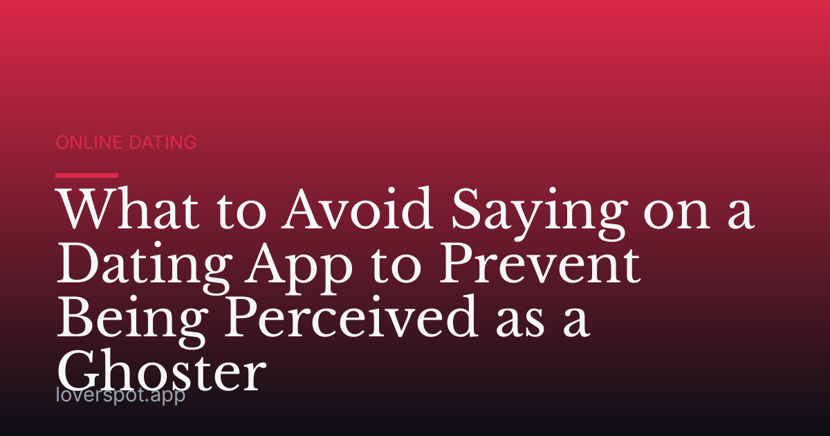 What to Avoid Saying on a Dating App to Prevent Being Perceived as a Ghoster
