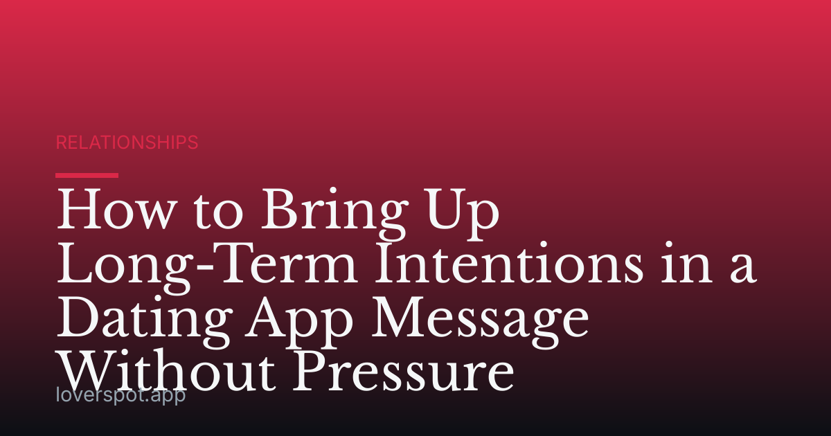 How to Bring Up Long-Term Intentions in a Dating App Message Without Pressure