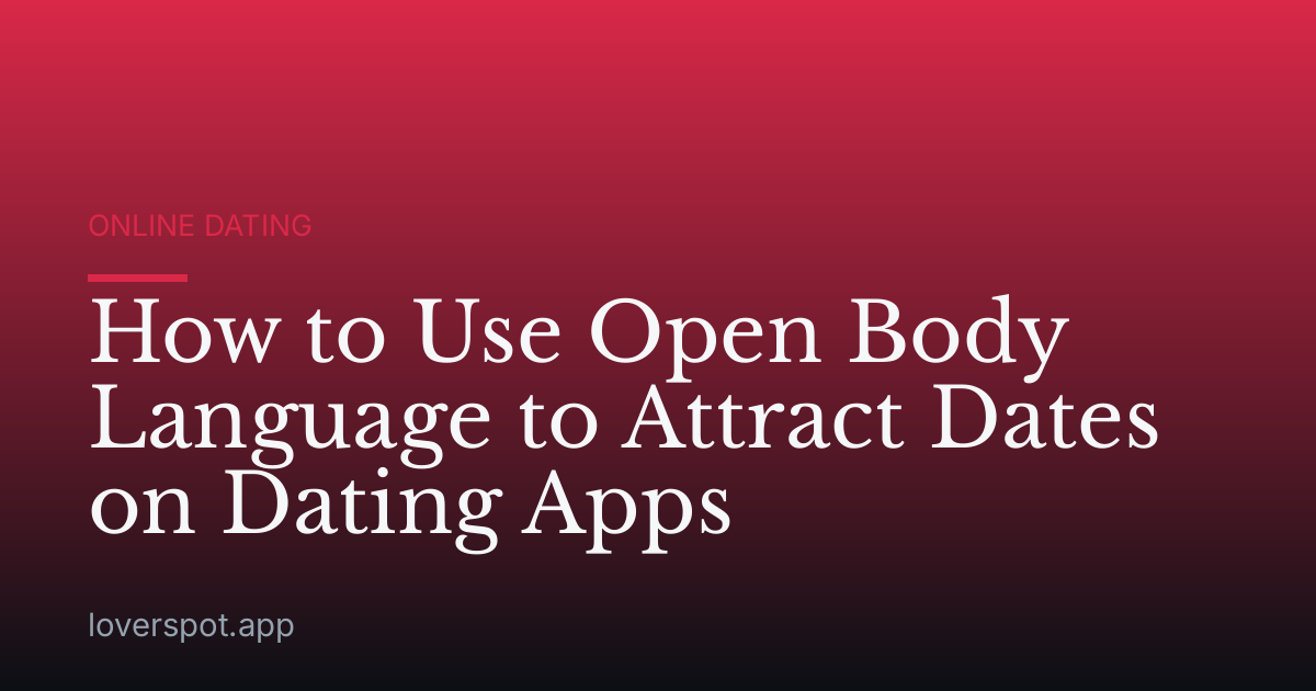 How to Use Open Body Language to Attract Dates on Dating Apps