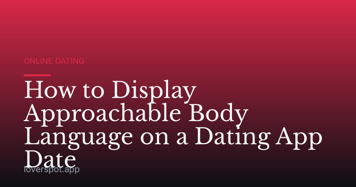 How to Display Approachable Body Language on a Dating App Date