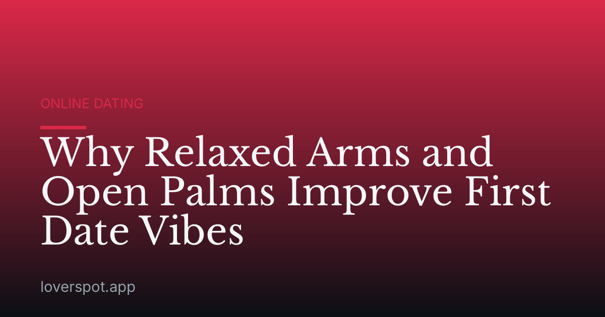Why Relaxed Arms and Open Palms Improve First Date Vibes