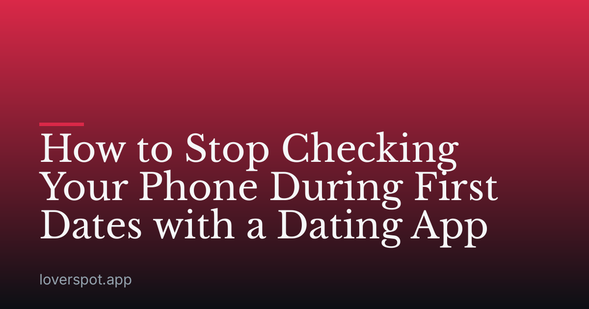 How to Stop Checking Your Phone During First Dates with a Dating App