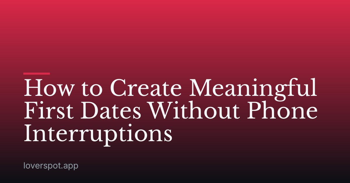 How to Create Meaningful First Dates Without Phone Interruptions
