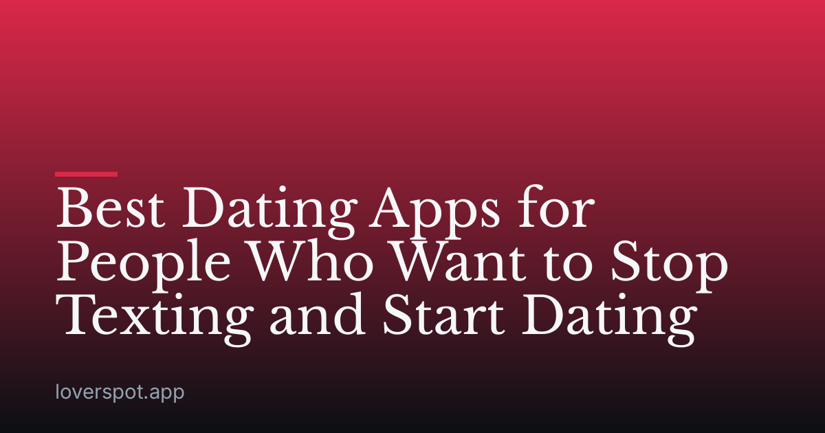 Best Dating Apps for People Who Want to Stop Texting and Start Dating