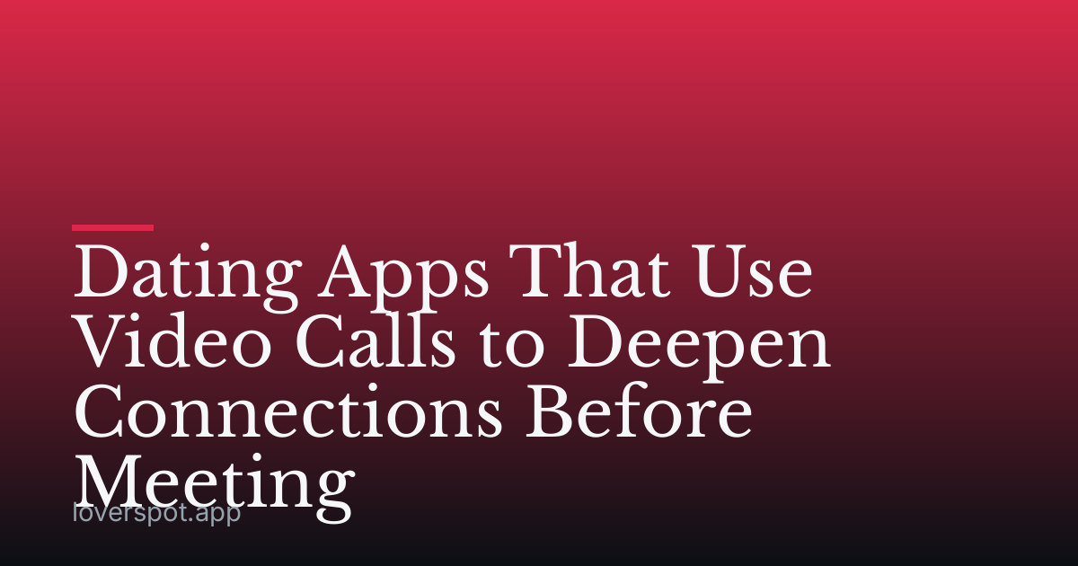 Dating Apps That Use Video Calls to Deepen Connections Before Meeting