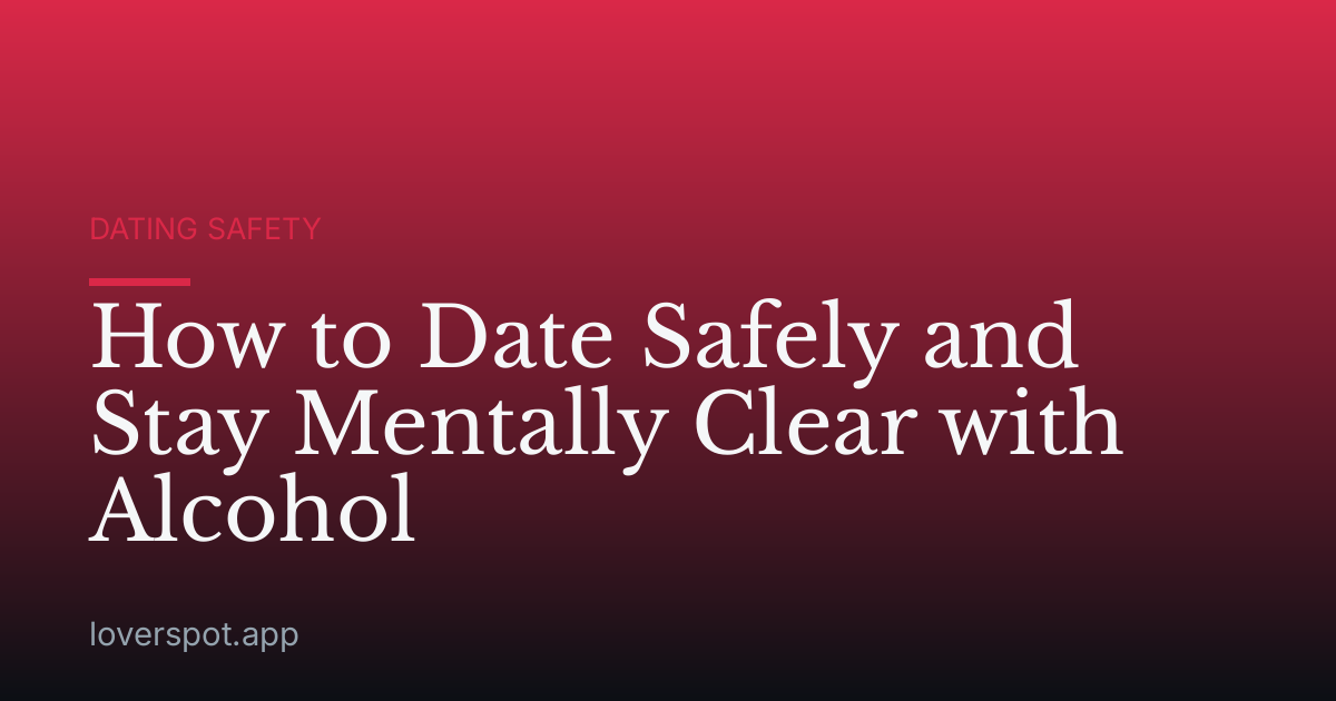 How to Date Safely and Stay Mentally Clear with Alcohol