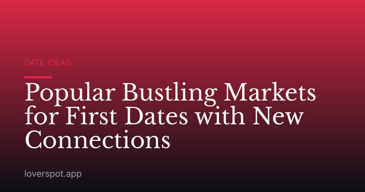 Popular Bustling Markets for First Dates with New Connections