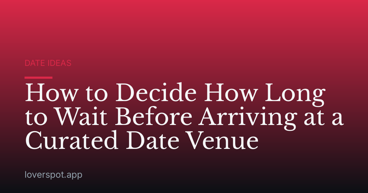 How to Decide How Long to Wait Before Arriving at a Curated Date Venue