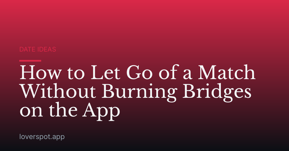 How to Let Go of a Match Without Burning Bridges on the App