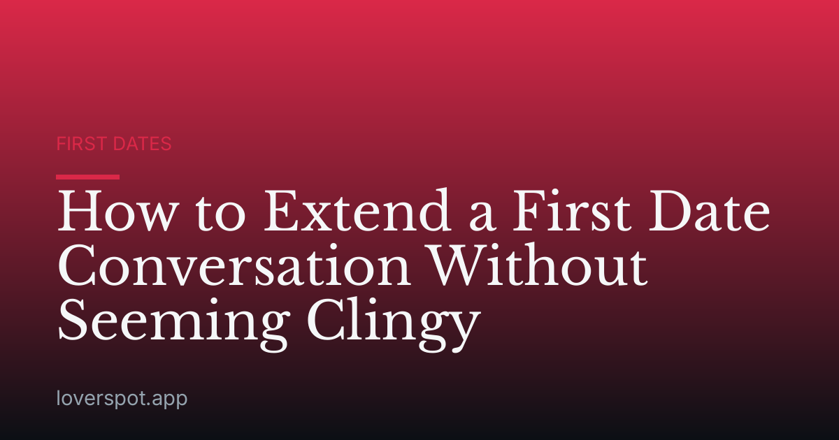 How to Extend a First Date Conversation Without Seeming Clingy