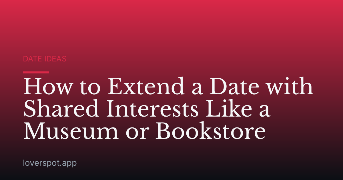 How to Extend a Date with Shared Interests Like a Museum or Bookstore