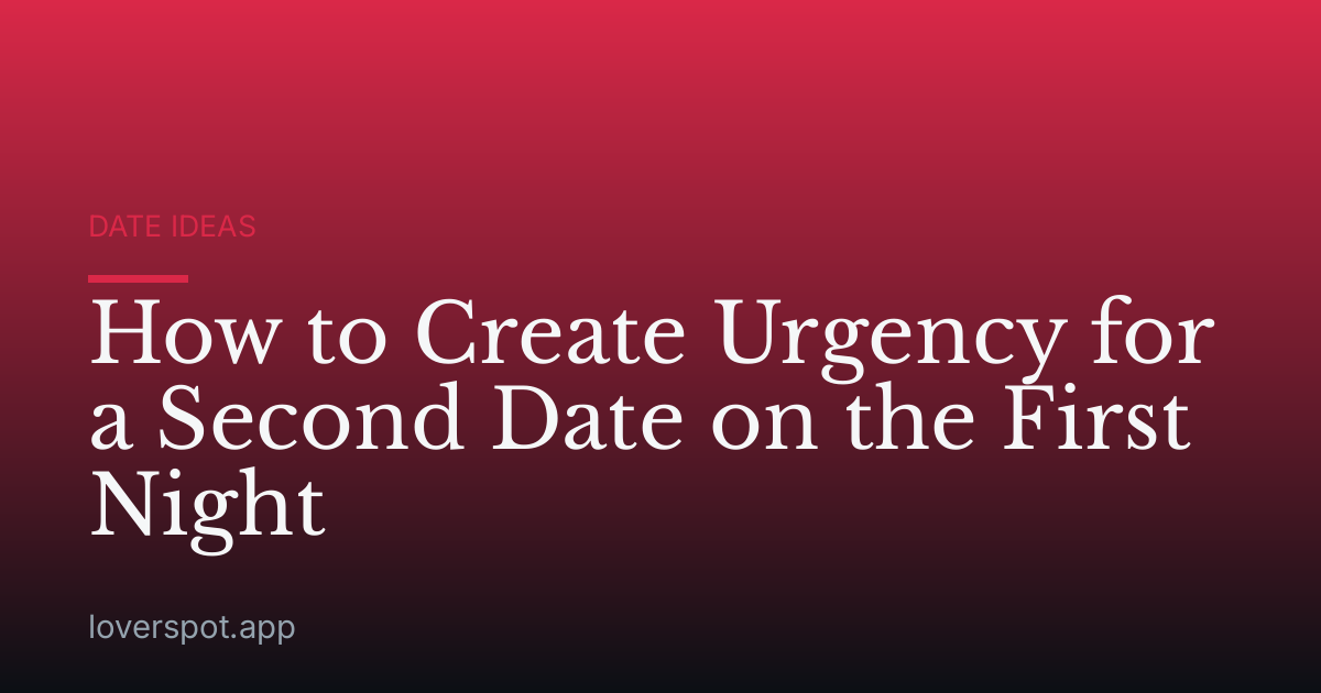How to Create Urgency for a Second Date on the First Night