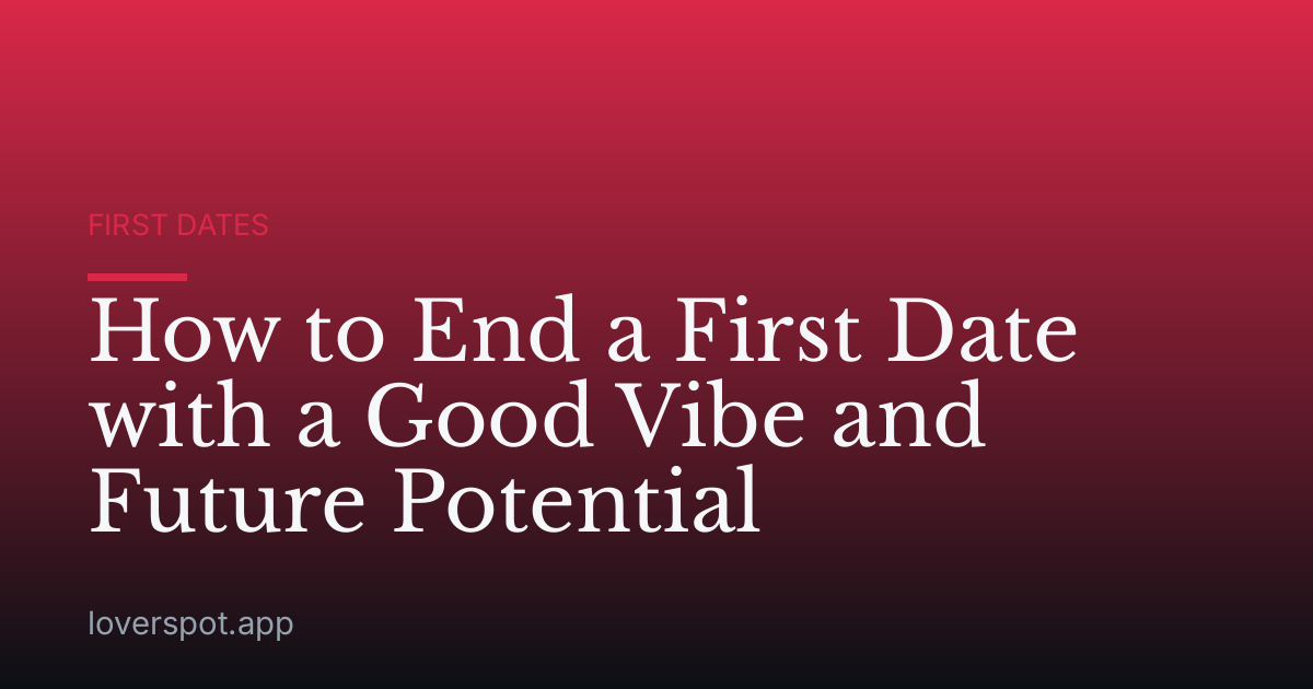 How to End a First Date with a Good Vibe and Future Potential