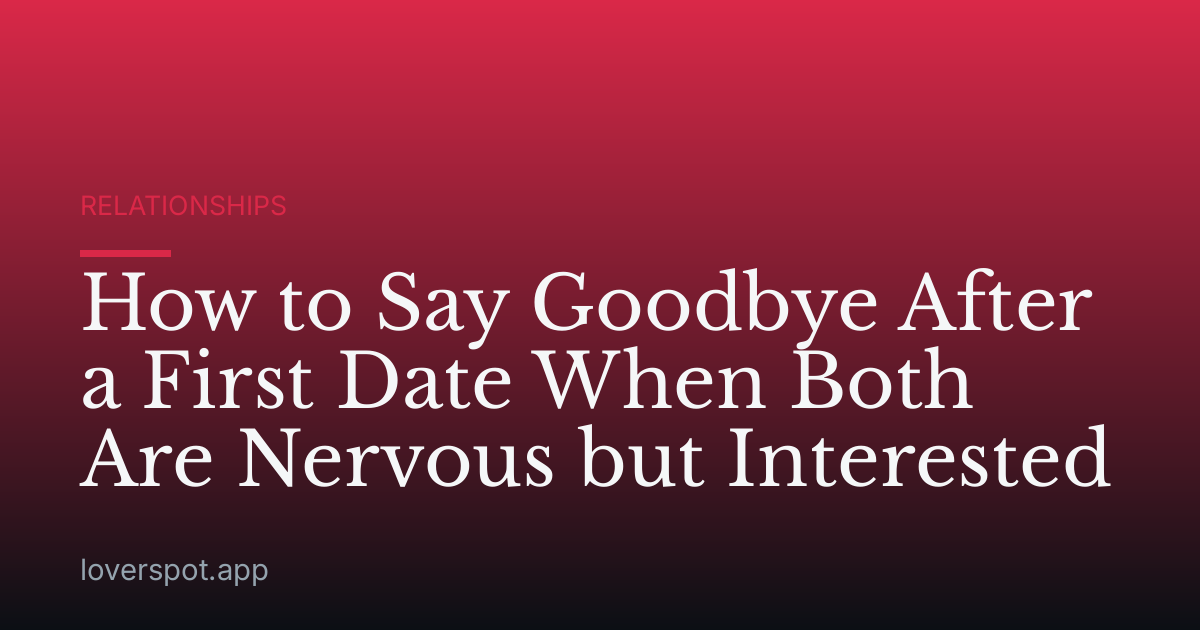 How to Say Goodbye After a First Date When Both Are Nervous but Interested