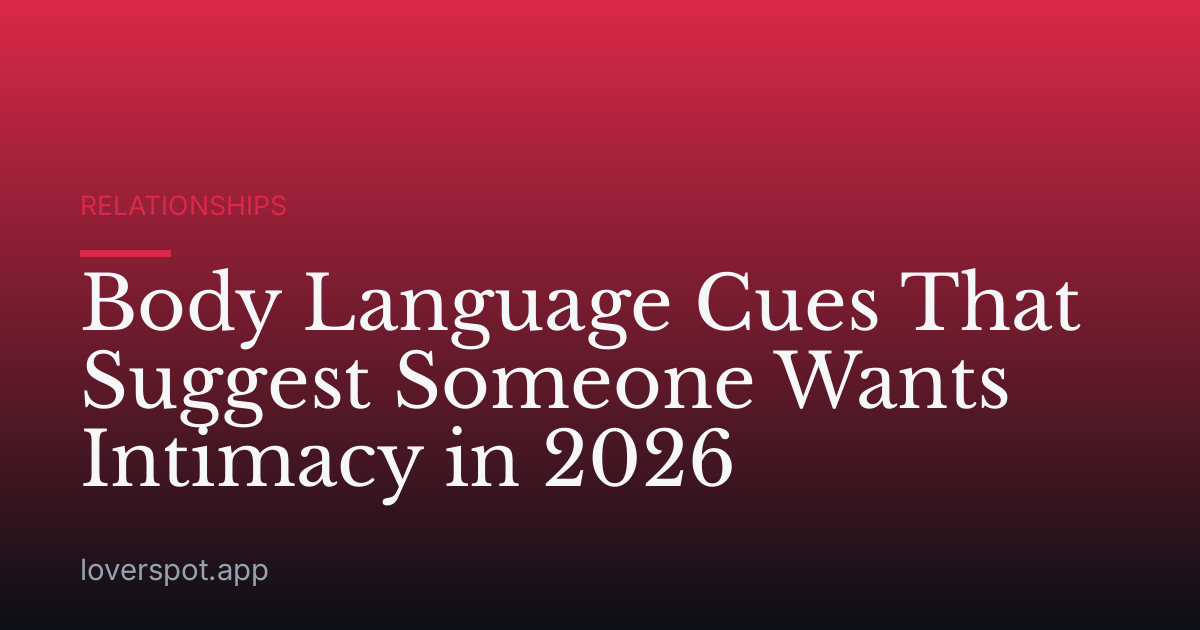 Body Language Cues That Suggest Someone Wants Intimacy in 2026