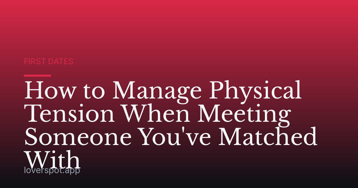 How to Manage Physical Tension When Meeting Someone You've Matched With