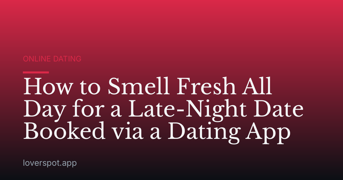 How to Smell Fresh All Day for a Late-Night Date Booked via a Dating App