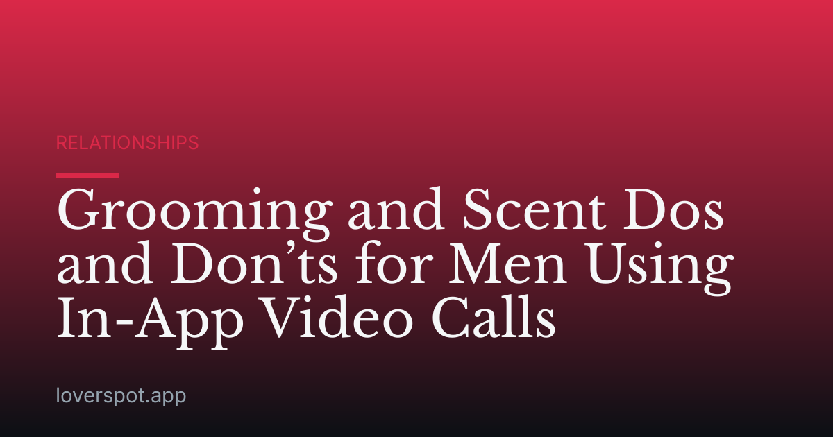 Grooming and Scent Dos and Don’ts for Men Using In-App Video Calls