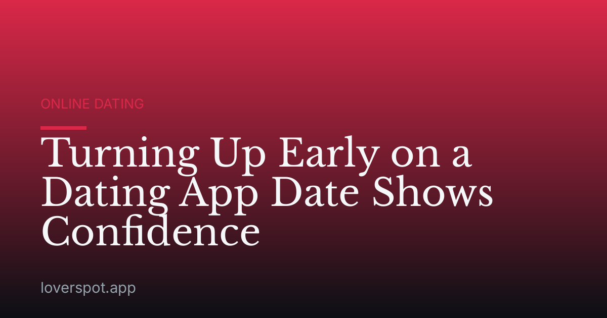 Turning Up Early on a Dating App Date Shows Confidence