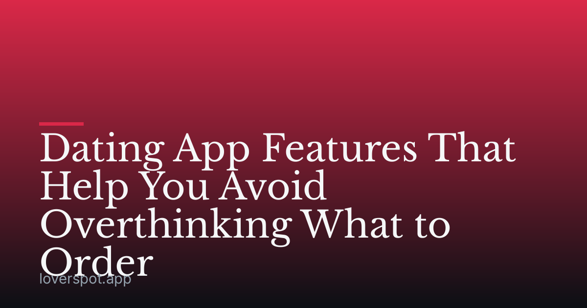 Dating App Features That Help You Avoid Overthinking What to Order