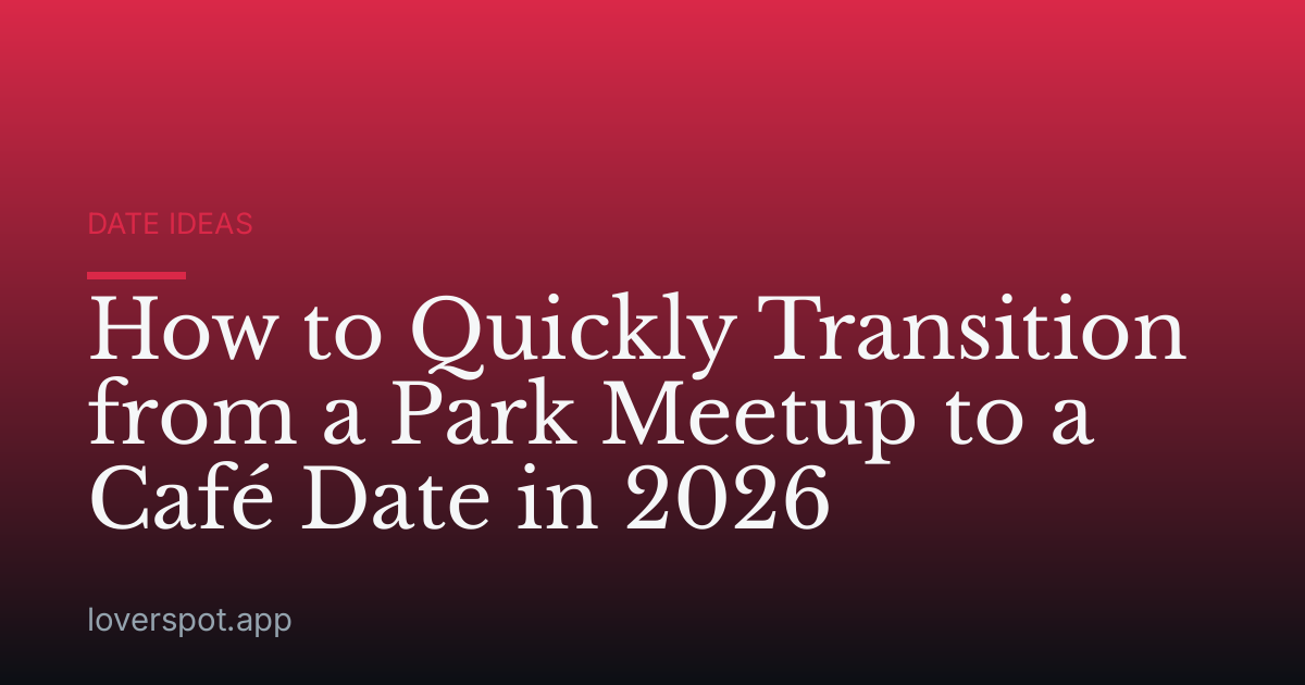 How to Quickly Transition from a Park Meetup to a Café Date in 2026