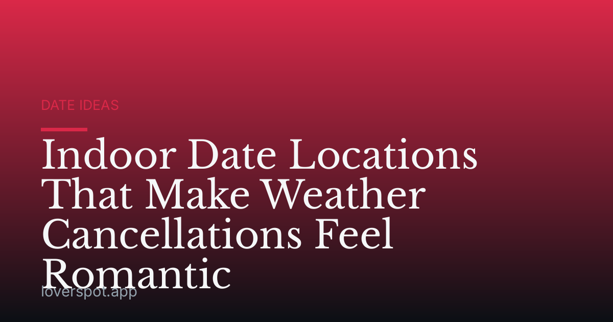 Indoor Date Locations That Make Weather Cancellations Feel Romantic