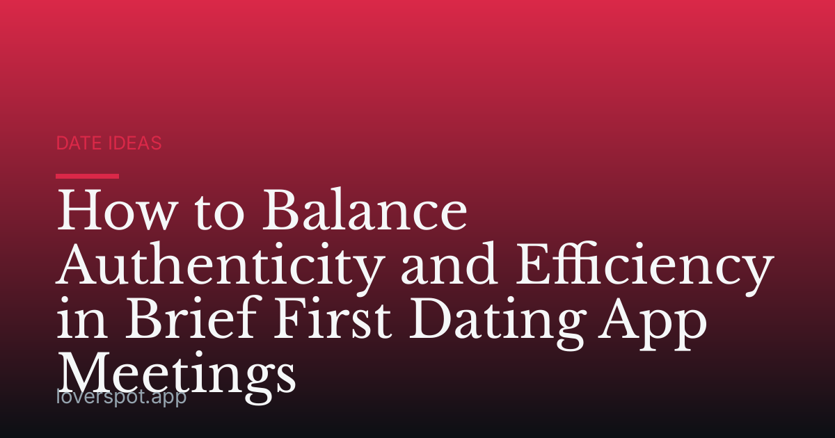 How to Balance Authenticity and Efficiency in Brief First Dating App Meetings