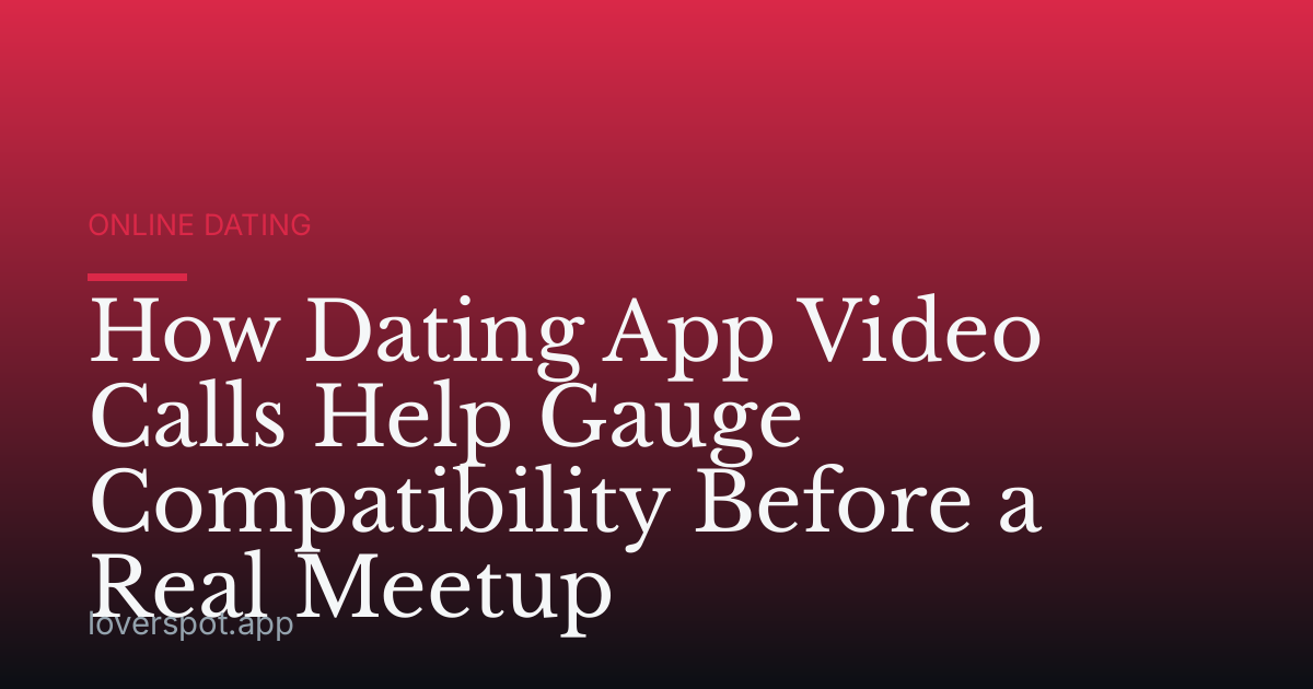 How Dating App Video Calls Help Gauge Compatibility Before a Real Meetup
