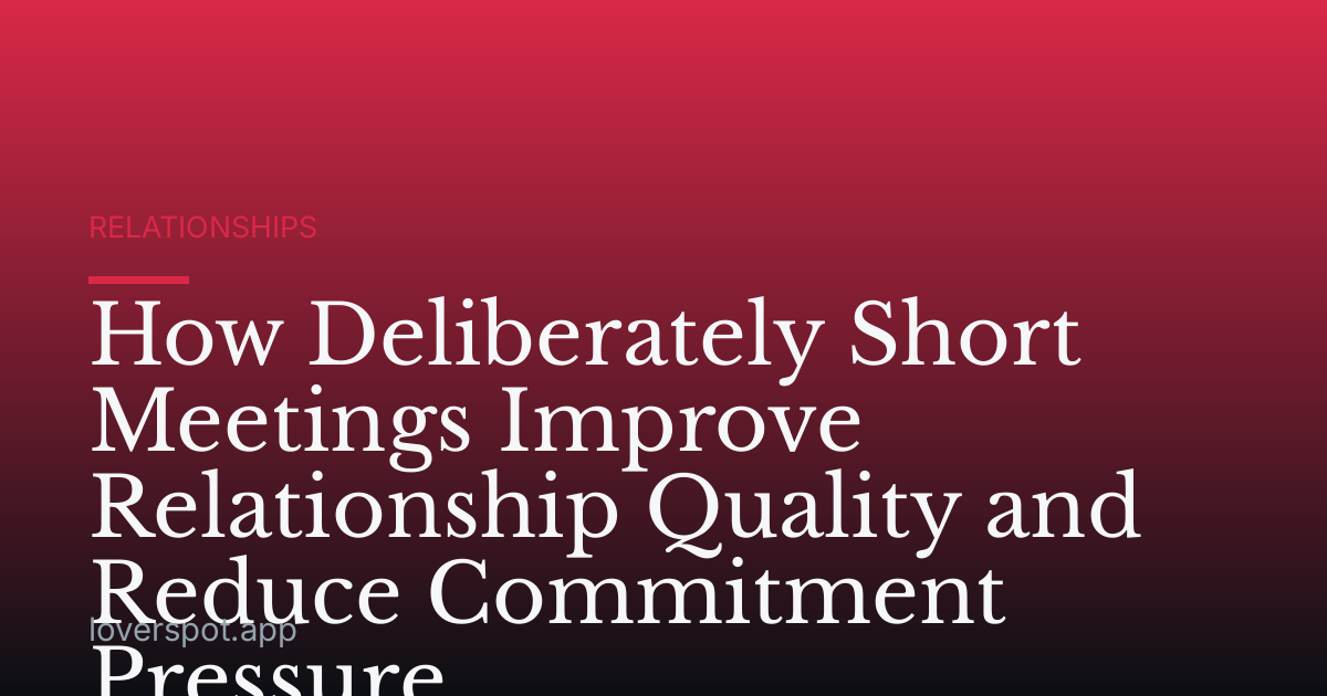 How Deliberately Short Meetings Improve Relationship Quality and Reduce Commitment Pressure
