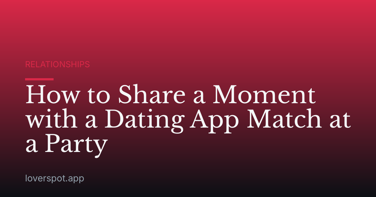 How to Share a Moment with a Dating App Match at a Party