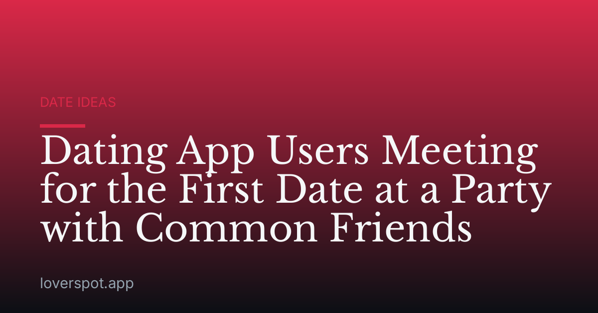 Dating App Users Meeting for the First Date at a Party with Common Friends