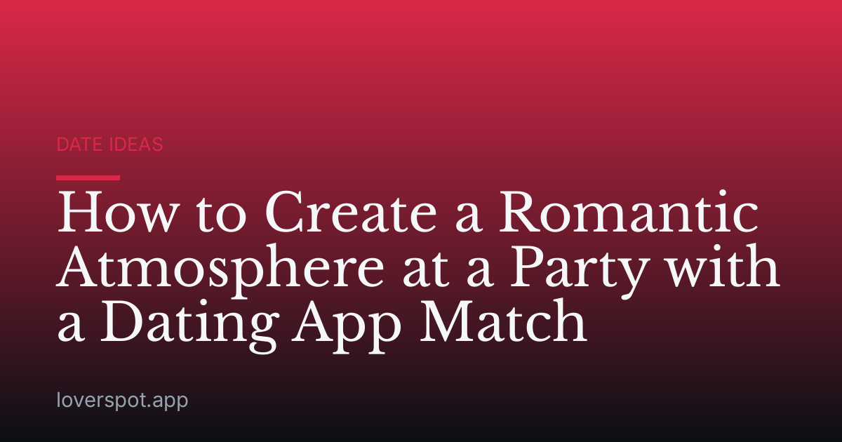 How to Create a Romantic Atmosphere at a Party with a Dating App Match