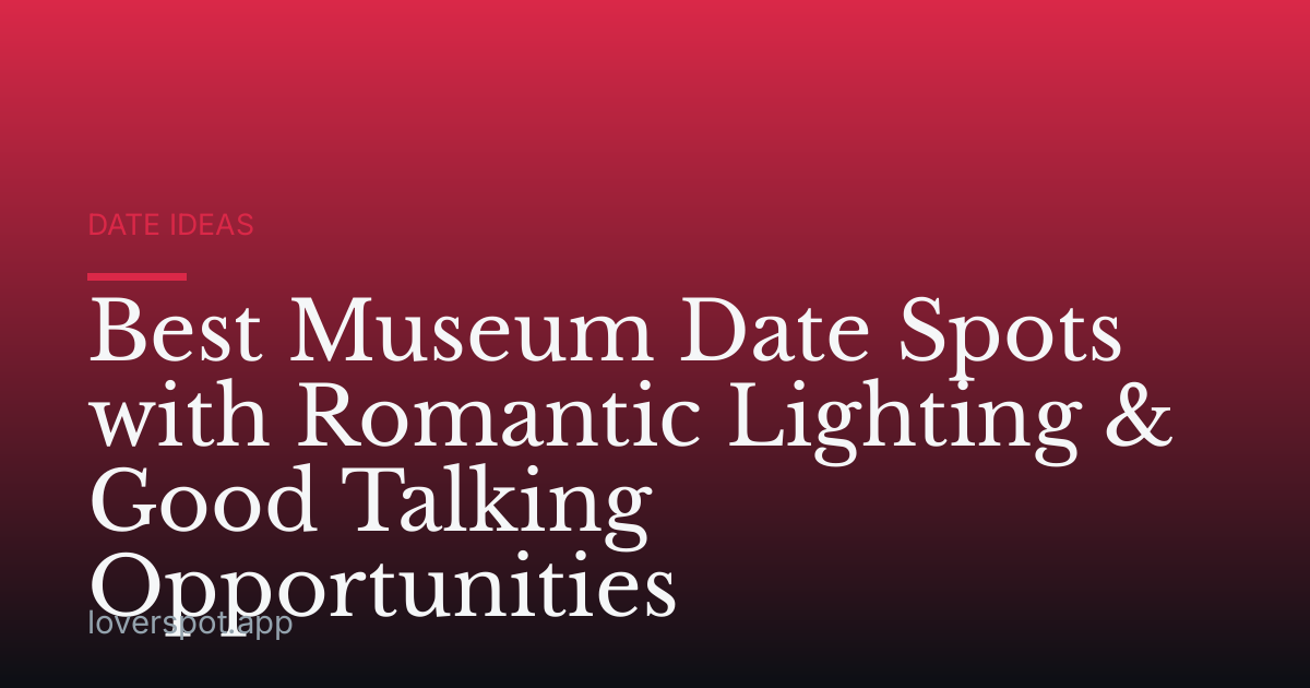 Best Museum Date Spots with Romantic Lighting & Good Talking Opportunities