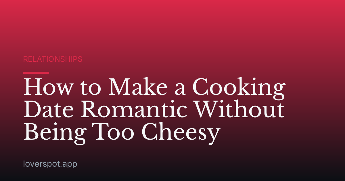 How to Make a Cooking Date Romantic Without Being Too Cheesy