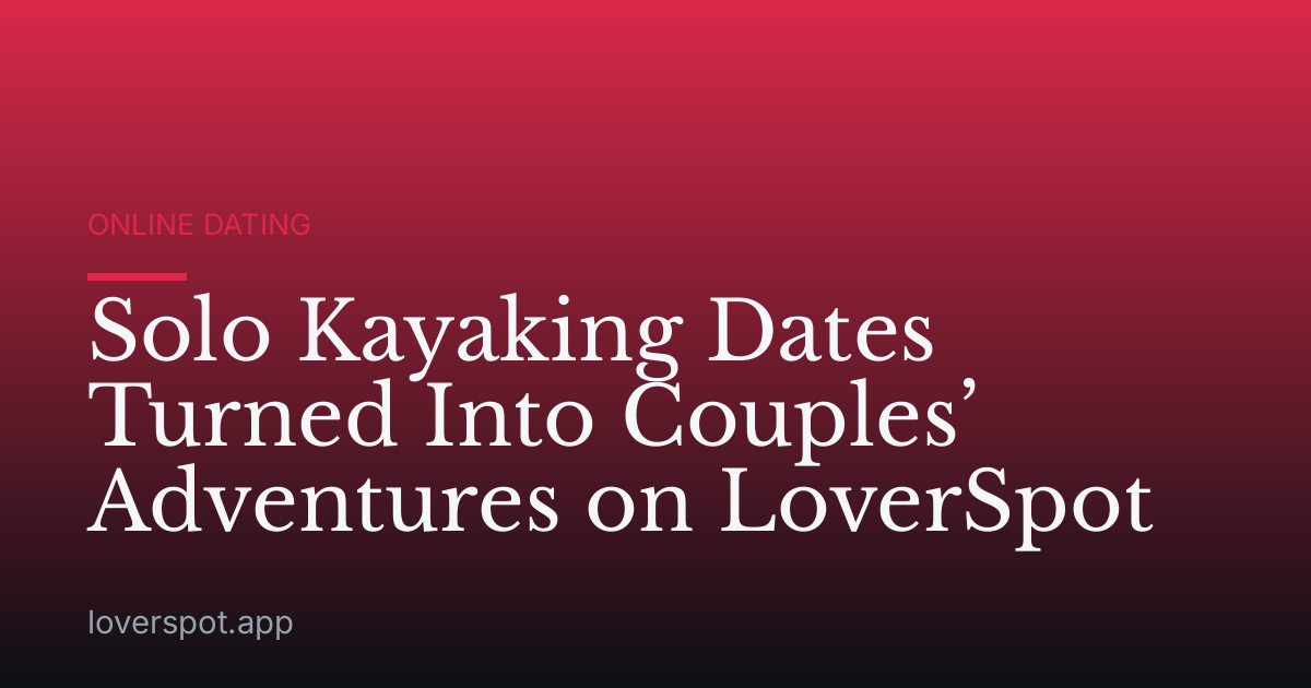 Solo Kayaking Dates Turned Into Couples’ Adventures on LoverSpot