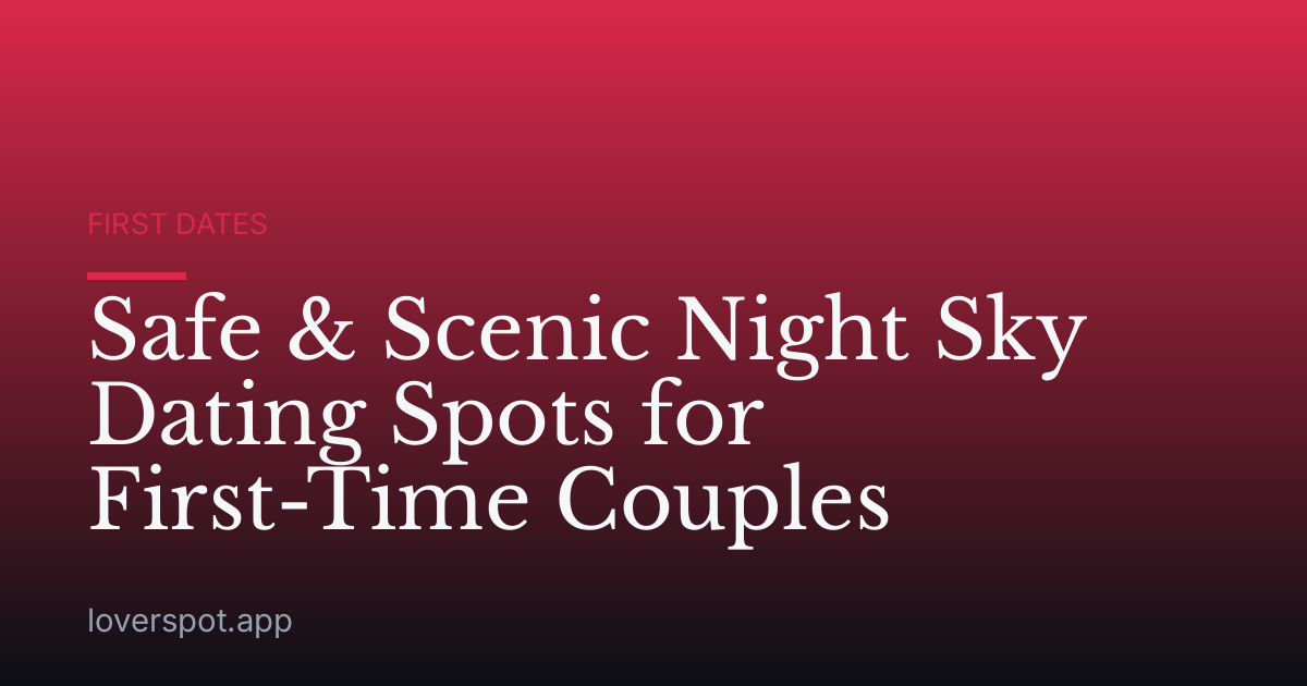Safe & Scenic Night Sky Dating Spots for First-Time Couples