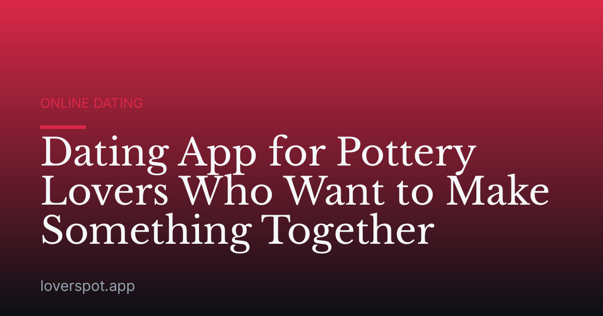 Dating App for Pottery Lovers Who Want to Make Something Together