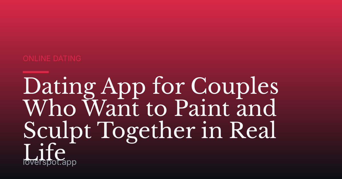 Dating App for Couples Who Want to Paint and Sculpt Together in Real Life